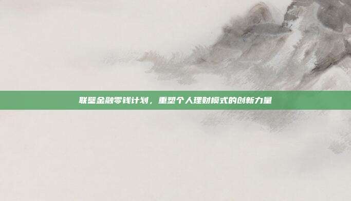 联壁金融零钱计划，重塑个人理财模式的创新力量