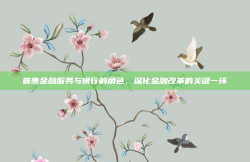 普惠金融服务与银行的角色，深化金融改革的关键一环