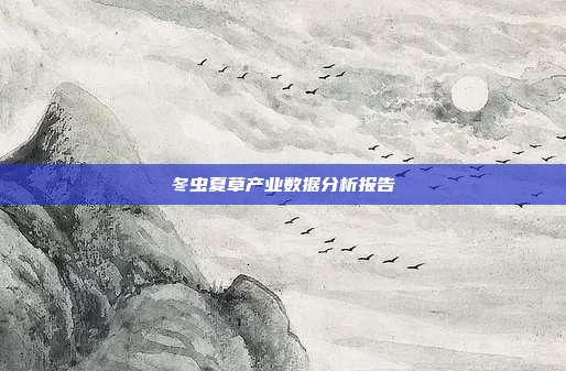冬虫夏草产业数据分析报告
