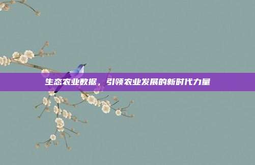 生态农业数据，引领农业发展的新时代力量