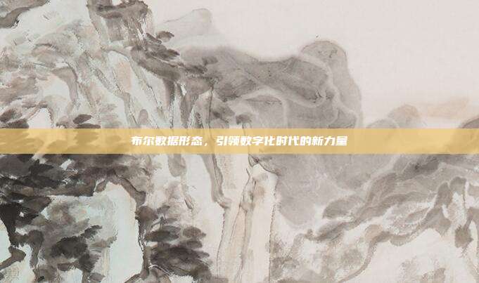 布尔数据形态，引领数字化时代的新力量