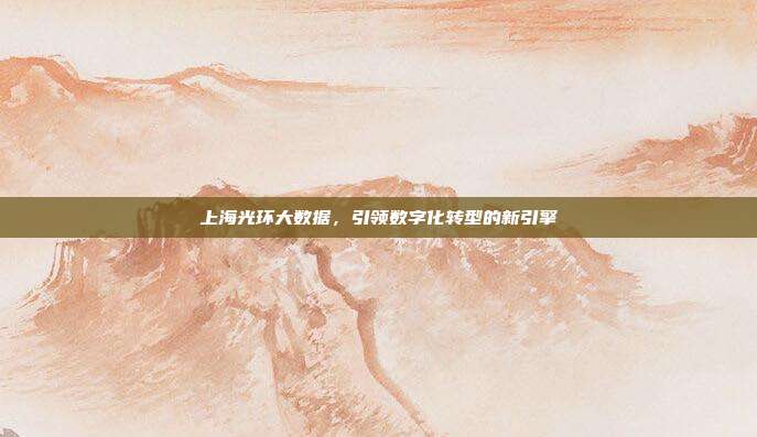 上海光环大数据，引领数字化转型的新引擎