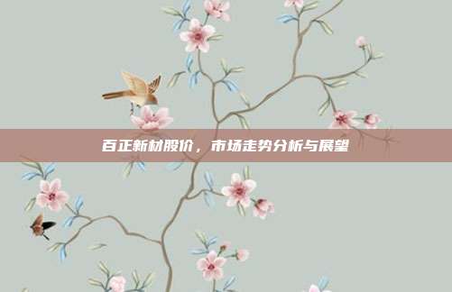 百正新材股价，市场走势分析与展望