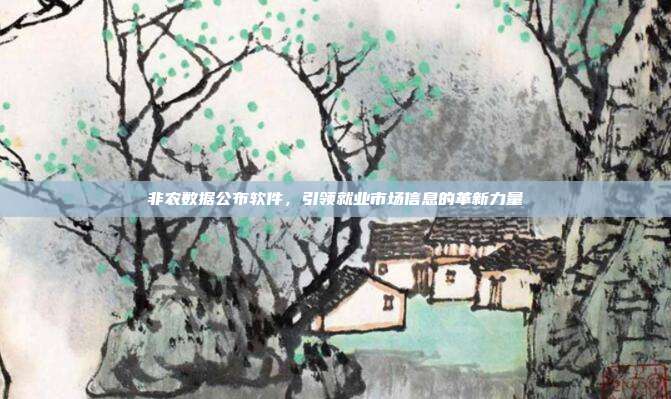 非农数据公布软件，引领就业市场信息的革新力量