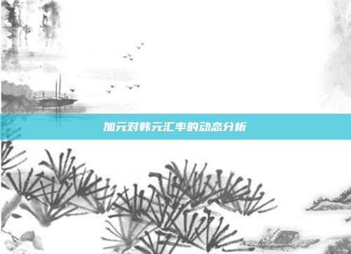 加元对韩元汇率的动态分析