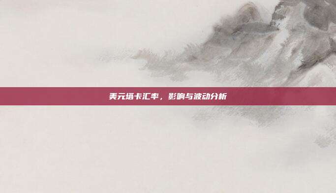 美元塔卡汇率，影响与波动分析