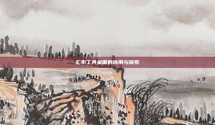 汇率工具桌面的应用与探索