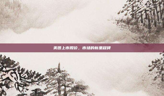 美团上市股价，市场的新里程碑
