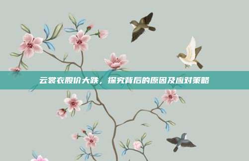 云裳衣股价大跌，探究背后的原因及应对策略