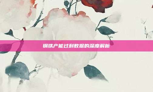 钢铁产能过剩数据的深度解析