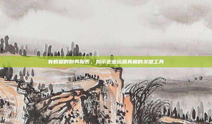 有数据的财务报表，揭示企业运营真相的关键工具