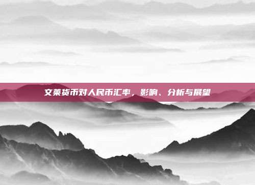 文莱货币对人民币汇率，影响、分析与展望