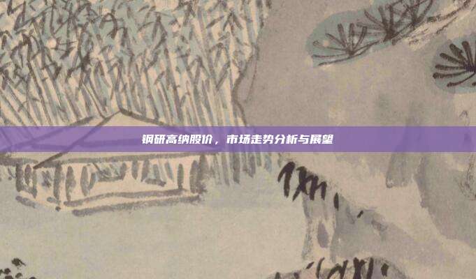 钢研高纳股价，市场走势分析与展望