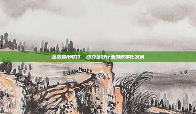 金融常用软件，助力金融行业的数字化发展