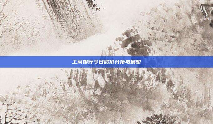工商银行今日股价分析与展望
