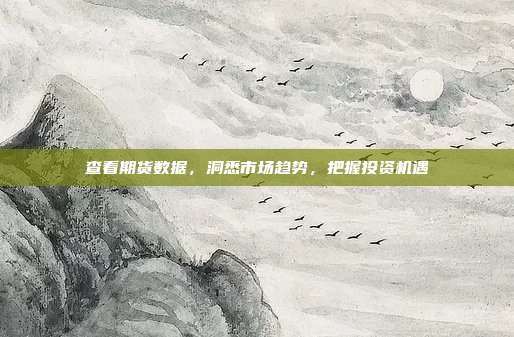查看期货数据，洞悉市场趋势，把握投资机遇