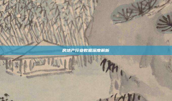 房地产行业数据深度解析
