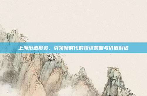 上海珩道投资，引领新时代的投资策略与价值创造