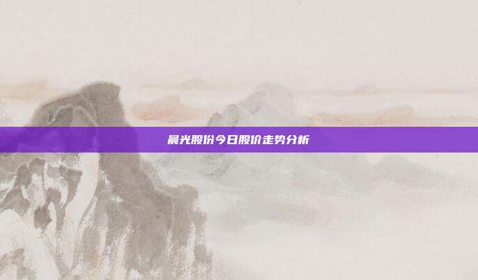 晨光股份今日股价走势分析