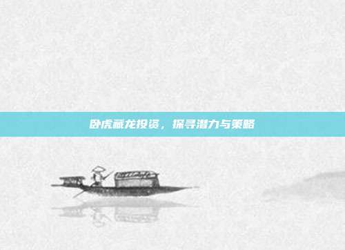 卧虎藏龙投资，探寻潜力与策略