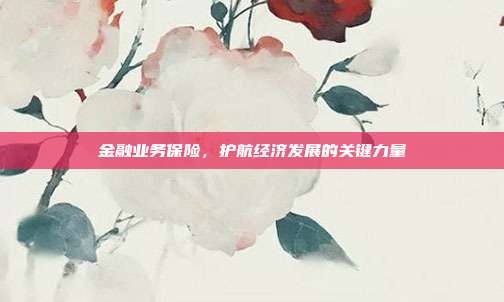 金融业务保险，护航经济发展的关键力量