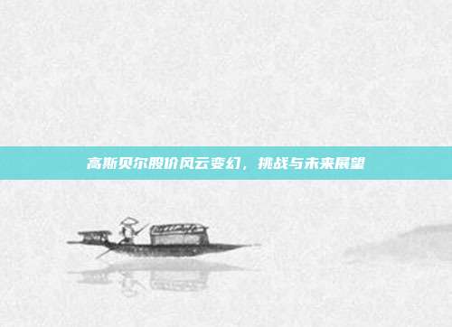 高斯贝尔股价风云变幻，挑战与未来展望