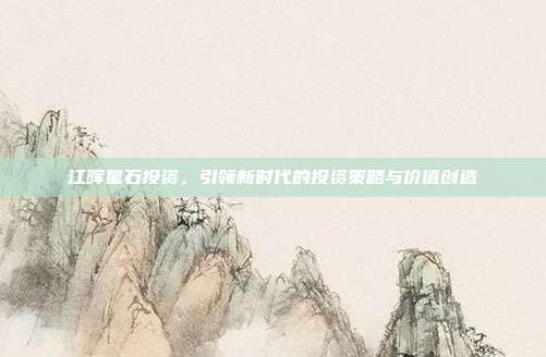 江晖星石投资，引领新时代的投资策略与价值创造
