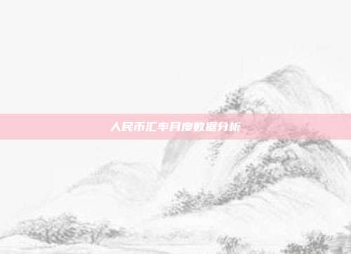 人民币汇率月度数据分析