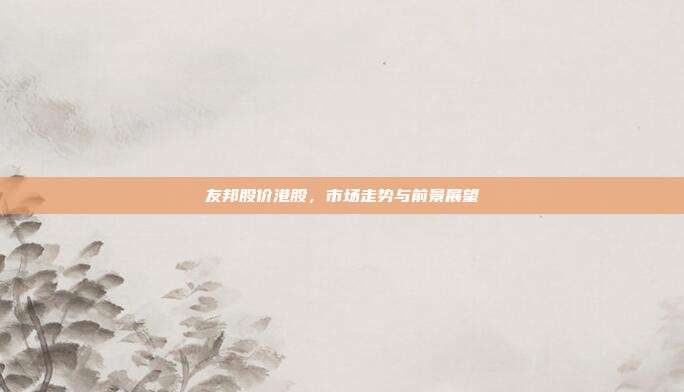 友邦股价港股，市场走势与前景展望