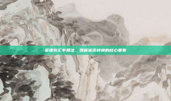 菲律宾汇率算法，理解货币转换的核心要素