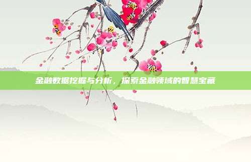 金融数据挖掘与分析，探索金融领域的智慧宝藏