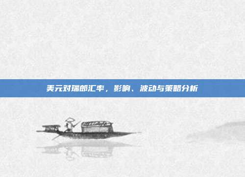 美元对瑞郎汇率，影响、波动与策略分析