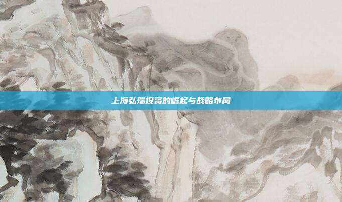 上海弘瑞投资的崛起与战略布局