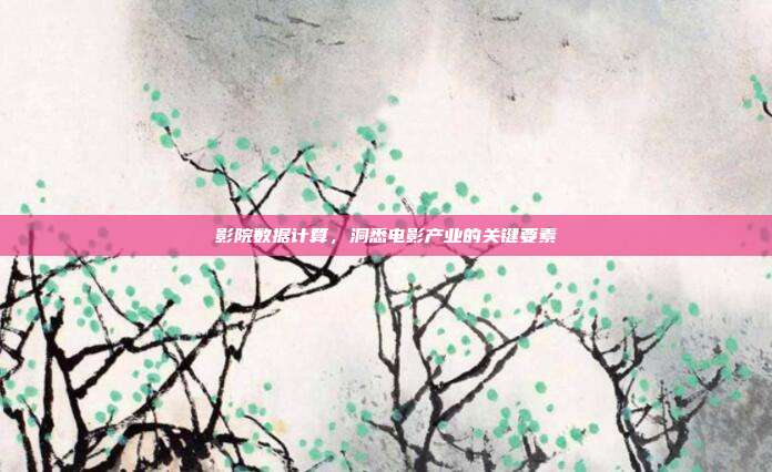 影院数据计算，洞悉电影产业的关键要素