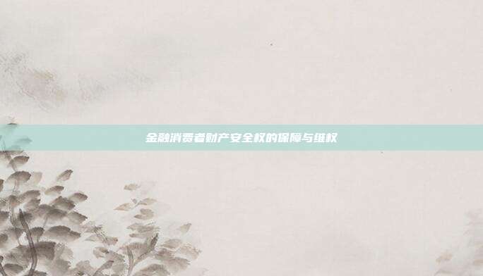 金融消费者财产安全权的保障与维权