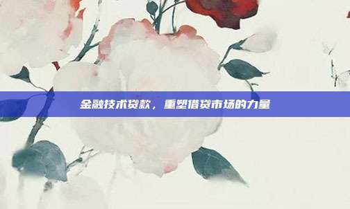 金融技术贷款，重塑借贷市场的力量