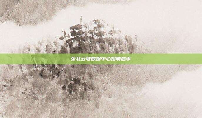 张北云联数据中心招聘启事