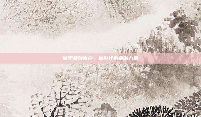微型金融客户，新时代的金融力量