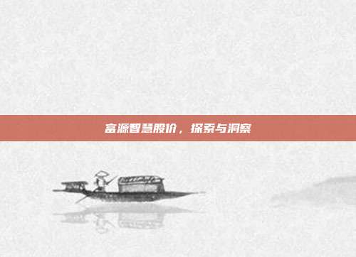 富源智慧股价，探索与洞察