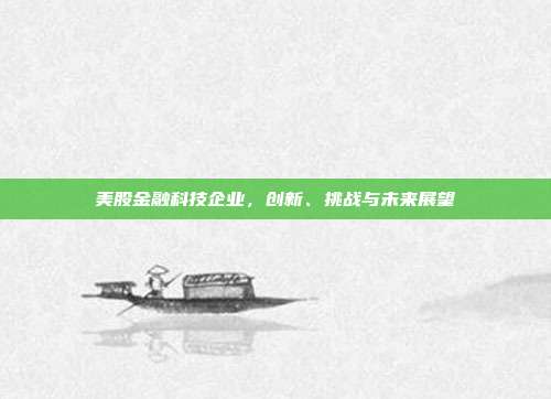 美股金融科技企业，创新、挑战与未来展望