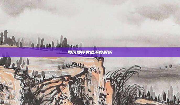 股份质押数据深度解析