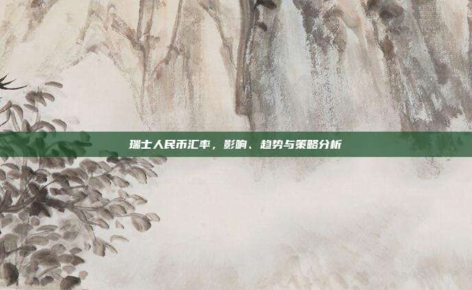 瑞士人民币汇率，影响、趋势与策略分析