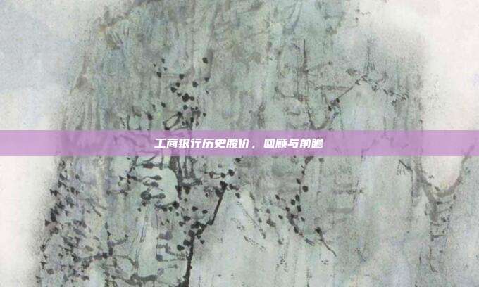 工商银行历史股价，回顾与前瞻