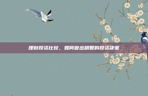 理财投资比较，如何做出明智的投资决策