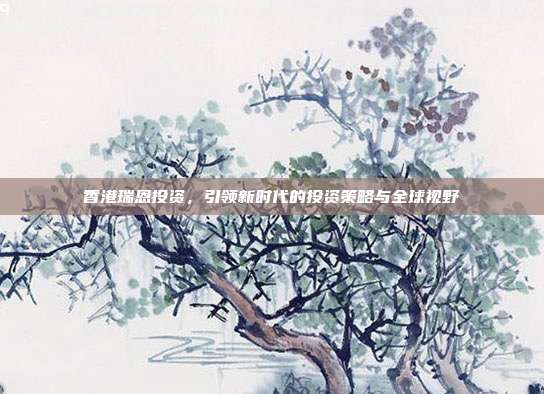 香港瑞恩投资，引领新时代的投资策略与全球视野