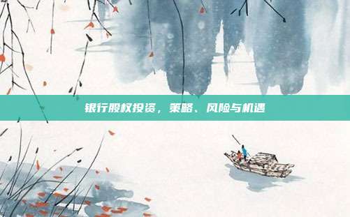 银行股权投资，策略、风险与机遇