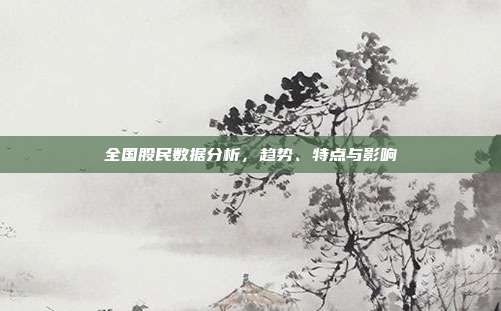 全国股民数据分析，趋势、特点与影响