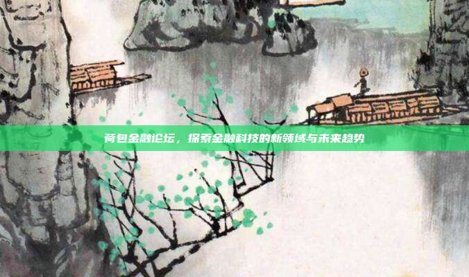 荷包金融论坛，探索金融科技的新领域与未来趋势