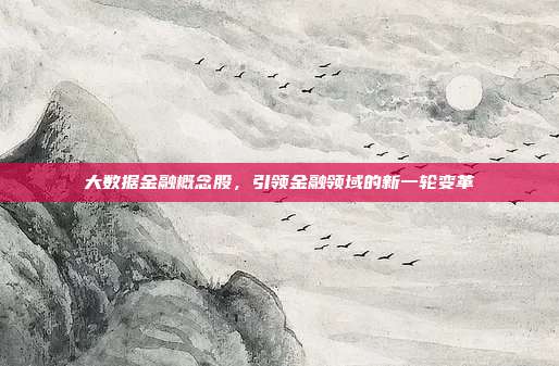 大数据金融概念股，引领金融领域的新一轮变革