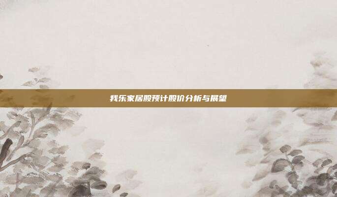 我乐家居股预计股价分析与展望